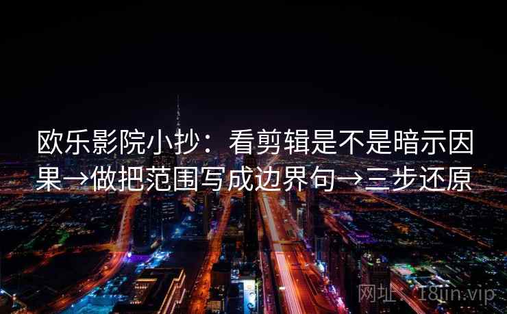 欧乐影院小抄：看剪辑是不是暗示因果→做把范围写成边界句→三步还原